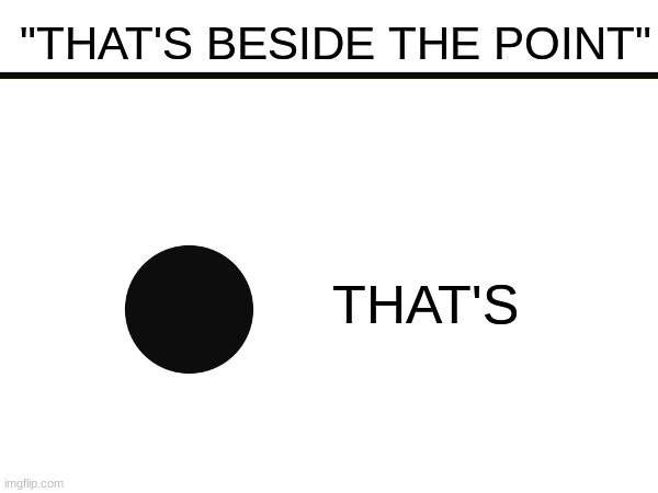 Its a dumb meme but that's beside the point | "THAT'S BESIDE THE POINT"; THAT'S | image tagged in funny,cute,happy,dad joke | made w/ Imgflip meme maker