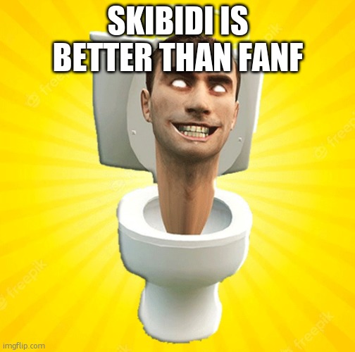 Skibidi | SKIBIDI IS BETTER THAN FANF | image tagged in skibidi | made w/ Imgflip meme maker