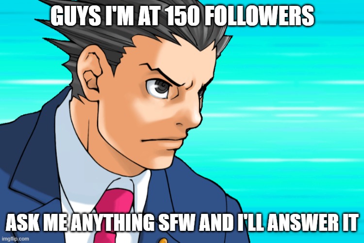 Come Again? | GUYS I'M AT 150 FOLLOWERS; ASK ME ANYTHING SFW AND I'LL ANSWER IT | image tagged in come again | made w/ Imgflip meme maker