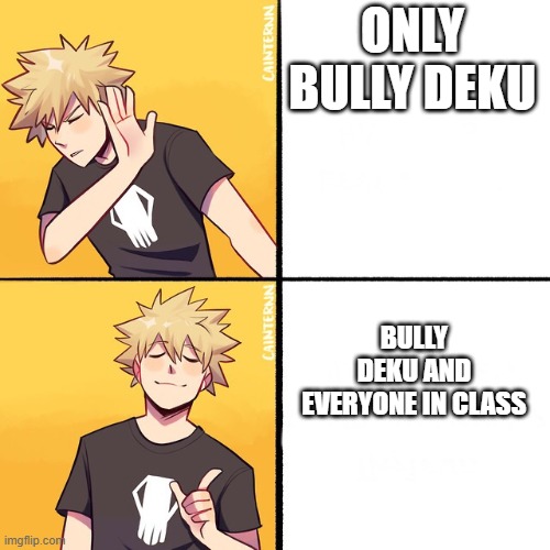 Bakugo Drake | ONLY BULLY DEKU; BULLY DEKU AND EVERYONE IN CLASS | image tagged in bakugo drake | made w/ Imgflip meme maker