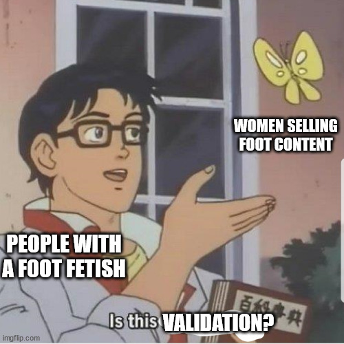 The hope is adorable | WOMEN SELLING FOOT CONTENT; PEOPLE WITH A FOOT FETISH; VALIDATION? | image tagged in butterfly man | made w/ Imgflip meme maker