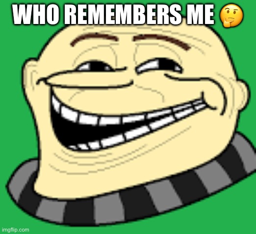 Gru troll face | WHO REMEMBERS ME 🤔 | image tagged in gru troll face | made w/ Imgflip meme maker