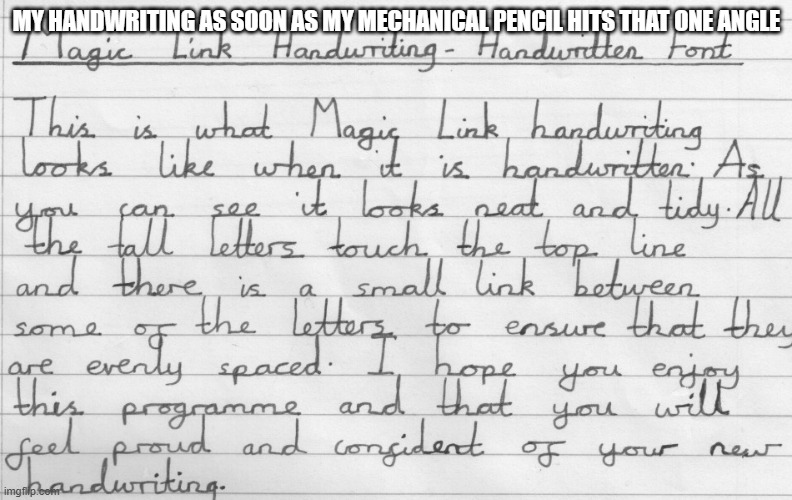 neat handwriting | MY HANDWRITING AS SOON AS MY MECHANICAL PENCIL HITS THAT ONE ANGLE | image tagged in neat handwriting | made w/ Imgflip meme maker