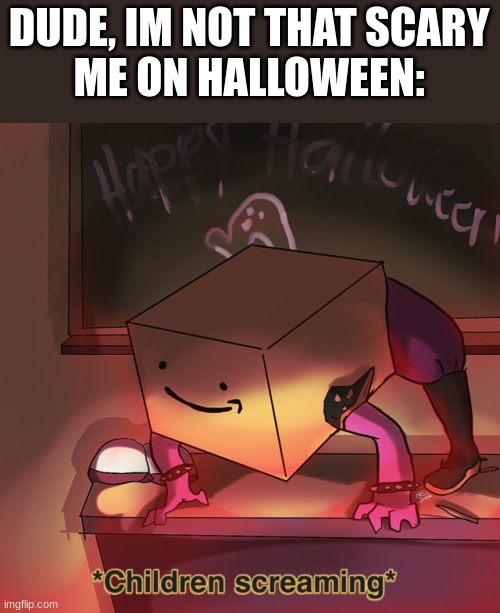 HAHA | DUDE, IM NOT THAT SCARY
ME ON HALLOWEEN: | image tagged in susie the amazon box | made w/ Imgflip meme maker