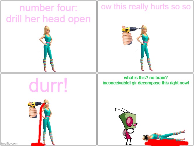 barbie gets her head drilled open | number four: drill her head open; ow this really hurts so so; durr! what is this? no brain? inconceivable! gir decompose this right now! | image tagged in memes,blank comic panel 2x2,pwned,barbie dies,invader zim | made w/ Imgflip meme maker