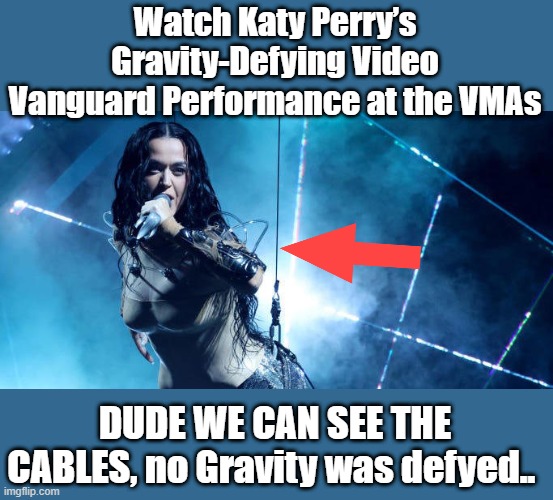 Watch Katy Perry’s Gravity-Defying Video Vanguard Performance at the VMAs; DUDE WE CAN SEE THE CABLES, no Gravity was defyed.. | image tagged in lol so funny | made w/ Imgflip meme maker