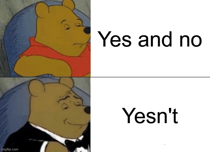 Tuxedo Winnie The Pooh | Yes and no; Yesn't | image tagged in memes,tuxedo winnie the pooh | made w/ Imgflip meme maker