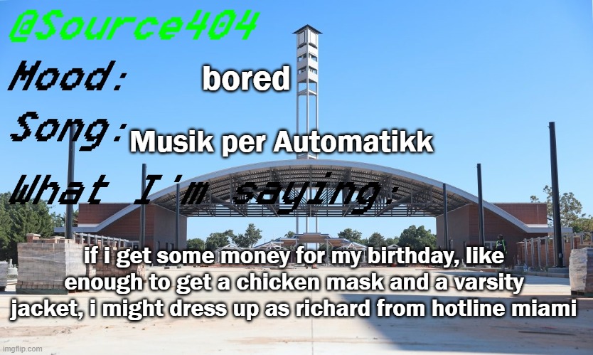 Source's Temp | bored; Musik per Automatikk; if i get some money for my birthday, like enough to get a chicken mask and a varsity jacket, i might dress up as richard from hotline miami | image tagged in source's temp | made w/ Imgflip meme maker