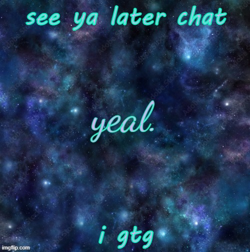 yeal. | see ya later chat; i gtg | image tagged in yeal | made w/ Imgflip meme maker