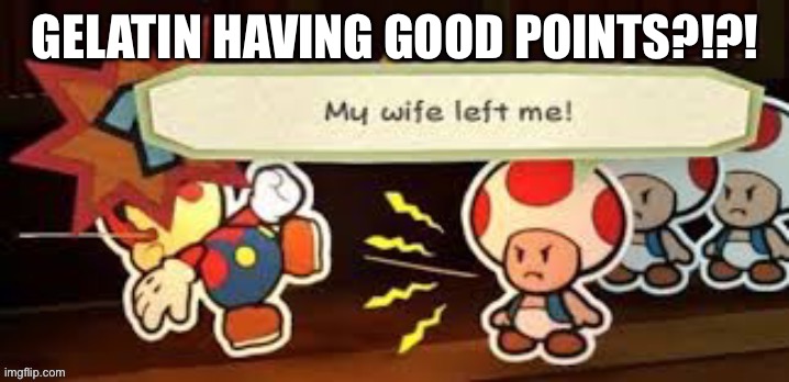 My wife left me | GELATIN HAVING GOOD POINTS?!?! | image tagged in my wife left me | made w/ Imgflip meme maker
