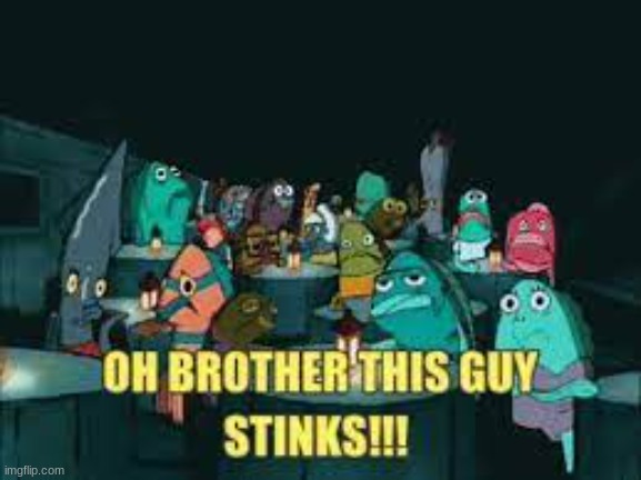 image tagged in spongebob oh brother this guy stinks | made w/ Imgflip meme maker