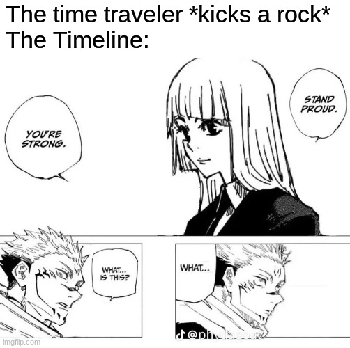 Not so useless anymore, eh? | The time traveler *kicks a rock*; The Timeline: | image tagged in jjk,time travel,timeline | made w/ Imgflip meme maker