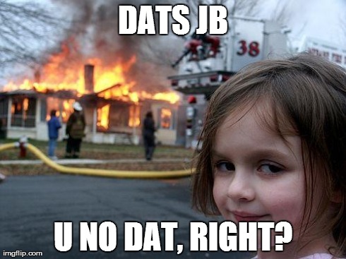 DATS JB U NO DAT, RIGHT? | image tagged in memes,disaster girl | made w/ Imgflip meme maker
