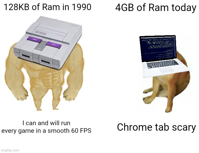 Time Warp, Baby! | 128KB of Ram in 1990; 4GB of Ram today; I can and will run every game in a smooth 60 FPS; Chrome tab scary | image tagged in memes,buff doge vs cheems | made w/ Imgflip meme maker