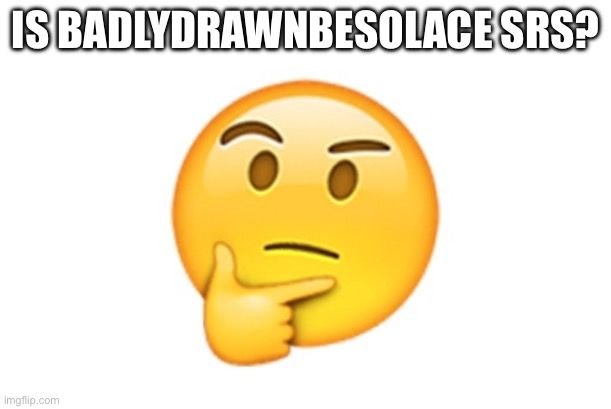 Snowflake alert | IS BADLYDRAWNBESOLACE SRS? | image tagged in thinking emoji | made w/ Imgflip meme maker