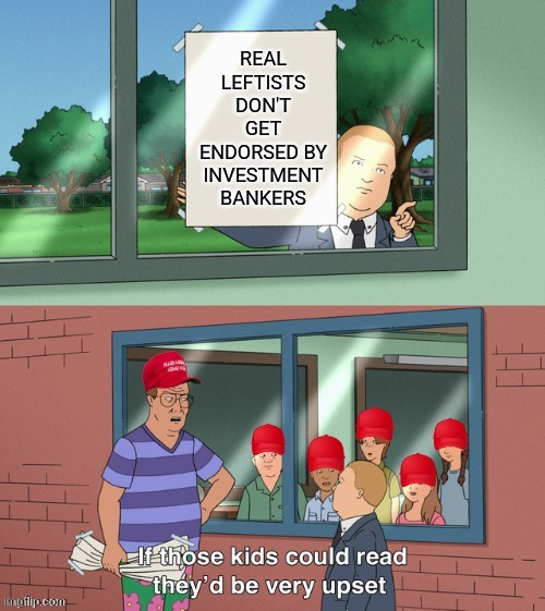 Ah, yes. Goldman Sachs, the stalwart of communism. | REAL LEFTISTS DON'T GET ENDORSED BY INVESTMENT BANKERS | image tagged in if those kids could read maga edition | made w/ Imgflip meme maker