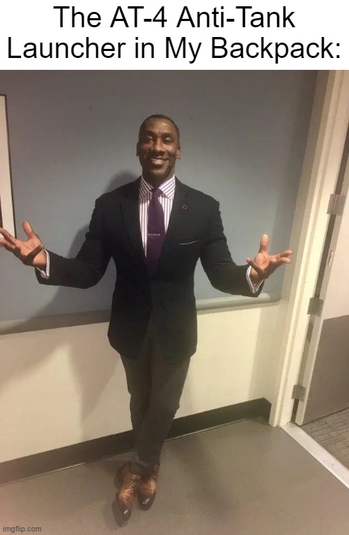 shannon sharpe | The AT-4 Anti-Tank Launcher in My Backpack: | image tagged in shannon sharpe | made w/ Imgflip meme maker