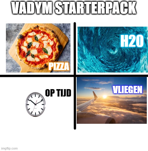 Blank Starter Pack | VADYM STARTERPACK; H20; PIZZA; VLIEGEN; OP TIJD | image tagged in memes,blank starter pack | made w/ Imgflip meme maker