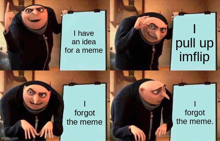 I need meme ideas | I have an idea for a meme; I pull up imflip; I forgot the meme; I forgot the meme. | image tagged in memes,gru's plan | made w/ Imgflip meme maker