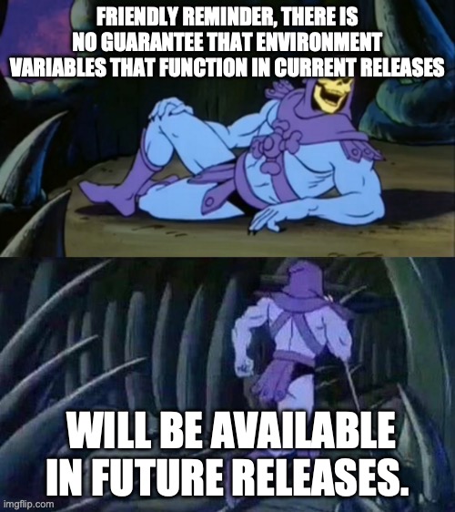 Skeletor disturbing facts | FRIENDLY REMINDER, THERE IS NO GUARANTEE THAT ENVIRONMENT VARIABLES THAT FUNCTION IN CURRENT RELEASES; WILL BE AVAILABLE IN FUTURE RELEASES. | image tagged in skeletor disturbing facts | made w/ Imgflip meme maker