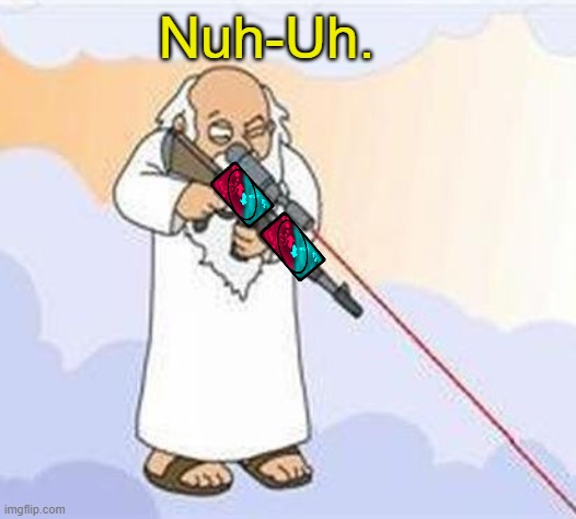 god sniper family guy | Nuh-Uh. | image tagged in god sniper family guy | made w/ Imgflip meme maker