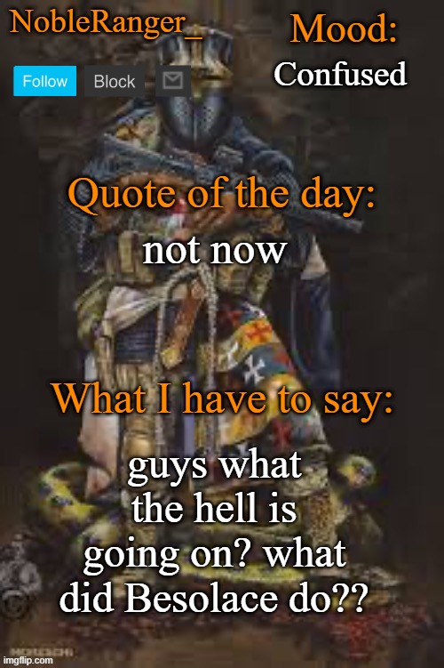 NobleRanger_ announcement template, The third | Confused; not now; guys what the hell is going on? what did Besolace do?? | image tagged in nobleranger_ announcement template the third | made w/ Imgflip meme maker