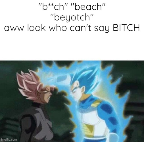 Aww look who can’t say | "b**ch" "beach" "beyotch"
aww look who can't say BITCH | image tagged in aww look who can t say | made w/ Imgflip meme maker