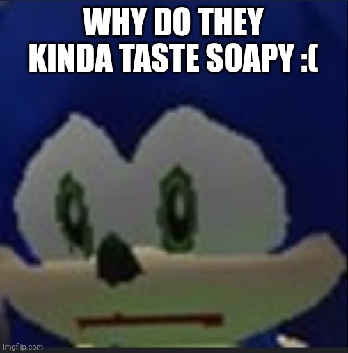 :( | WHY DO THEY KINDA TASTE SOAPY :( | made w/ Imgflip meme maker