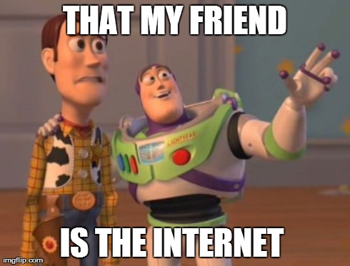 THAT MY FRIEND IS THE INTERNET | image tagged in memes,x x everywhere | made w/ Imgflip meme maker