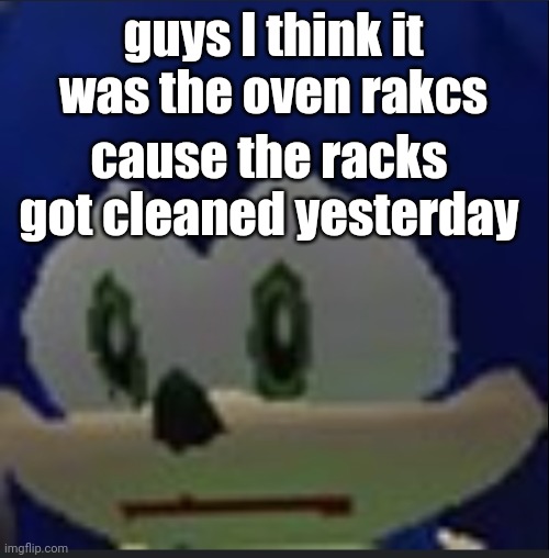 :( | guys I think it was the oven rakcs; cause the racks got cleaned yesterday | made w/ Imgflip meme maker
