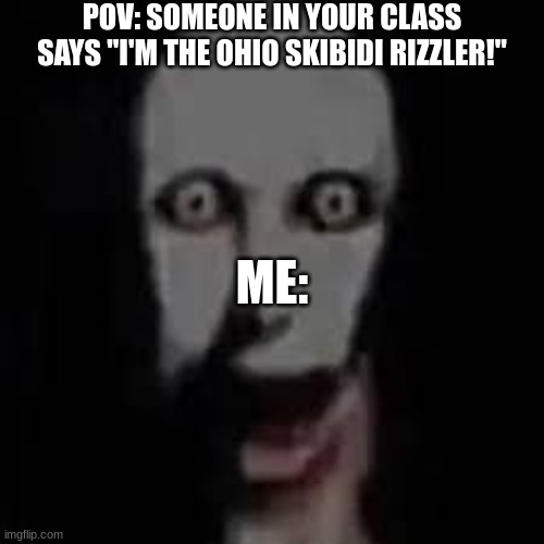 i dont like those words :( | POV: SOMEONE IN YOUR CLASS SAYS "I'M THE OHIO SKIBIDI RIZZLER!"; ME: | image tagged in embarrassing,slang | made w/ Imgflip meme maker