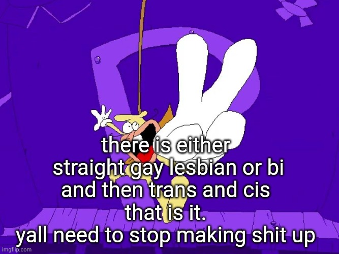 "what about asexual or aromantic???" Mf that isn't an identity you either get no bitches or you physically cant which isn't an i | there is either
 straight gay lesbian or bi
and then trans and cis
that is it.
yall need to stop making shit up | image tagged in the nose | made w/ Imgflip meme maker