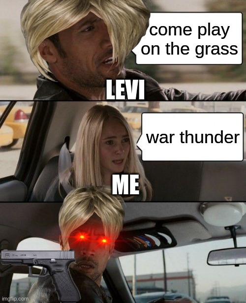 The Rock Driving Meme | come play on the grass; LEVI; war thunder; ME | image tagged in memes,the rock driving | made w/ Imgflip meme maker