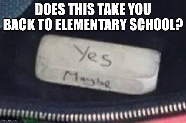 reliable eraser | DOES THIS TAKE YOU BACK TO ELEMENTARY SCHOOL? | image tagged in fun | made w/ Imgflip meme maker