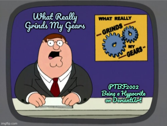 PTBF2002 is Now a Hypocrite | What Really Grinds My Gears; PTBF2002 Being a Hypocrite on DeviantArt | image tagged in memes,peter griffin news,family guy,hypocrite,peter griffin,hypocrisy | made w/ Imgflip meme maker