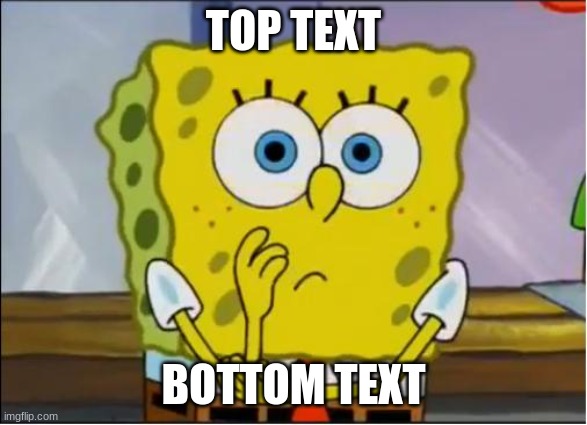 Spongebob confused face | TOP TEXT BOTTOM TEXT | image tagged in spongebob confused face | made w/ Imgflip meme maker