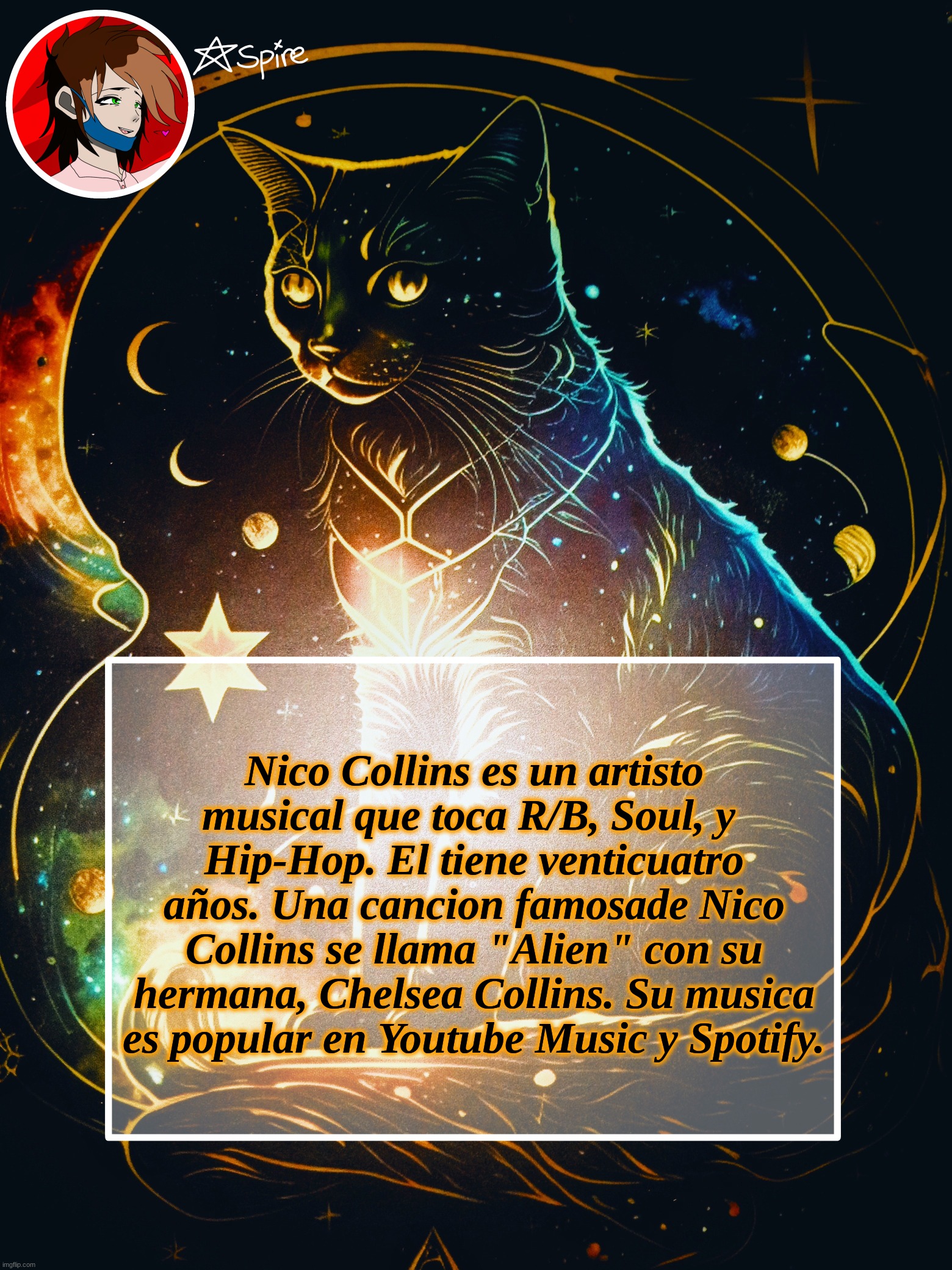 Blabbering. | Nico Collins es un artisto musical que toca R/B, Soul, y 
Hip-Hop. El tiene venticuatro años. Una cancion famosade Nico Collins se llama "Alien" con su hermana, Chelsea Collins. Su musica es popular en Youtube Music y Spotify. | image tagged in spire announcement template | made w/ Imgflip meme maker