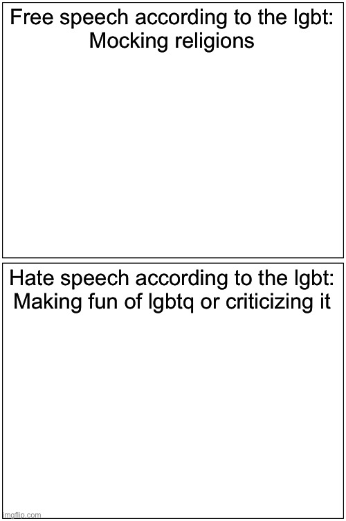 Blank Comic Panel 1x2 | Free speech according to the lgbt:
Mocking religions; Hate speech according to the lgbt:
Making fun of lgbtq or criticizing it | image tagged in memes,blank comic panel 1x2 | made w/ Imgflip meme maker