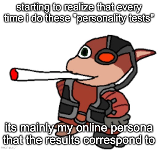 bwomp | starting to realize that every time i do these "personality tests"; its mainly my online persona that the results correspond to | image tagged in grox with a fat blunt | made w/ Imgflip meme maker