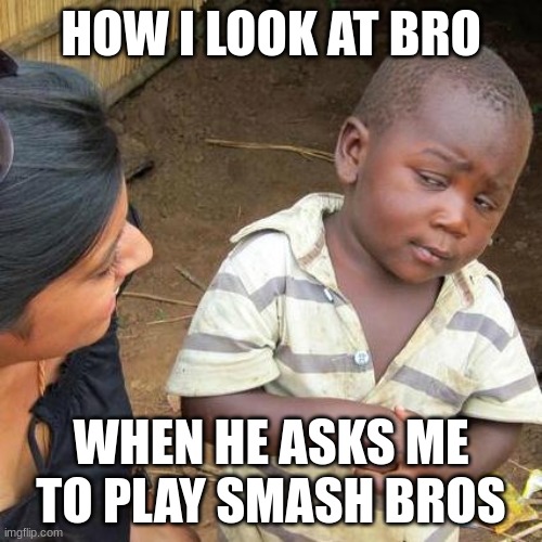 smashing bros | HOW I LOOK AT BRO; WHEN HE ASKS ME TO PLAY SMASH BROS | image tagged in memes,third world skeptical kid | made w/ Imgflip meme maker