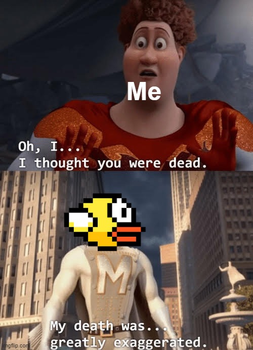 uh apparently flappy bird is back somehow | Me | image tagged in my death was greatly exaggerated,memes,flappy bird,gaming,return | made w/ Imgflip meme maker