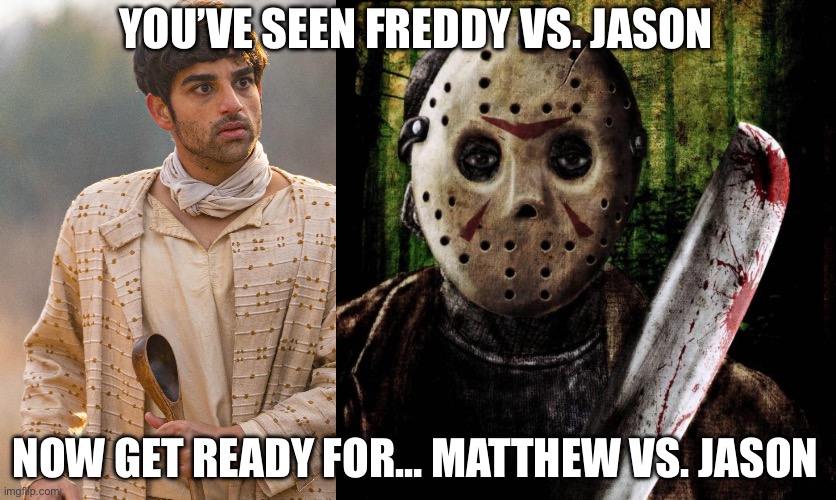 YOU’VE SEEN FREDDY VS. JASON; NOW GET READY FOR… MATTHEW VS. JASON | image tagged in jason voorhees,the chosen | made w/ Imgflip meme maker