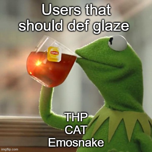But That's None Of My Business | Users that should def glaze; THP
CAT
Emosnake | image tagged in memes,but that's none of my business,kermit the frog | made w/ Imgflip meme maker