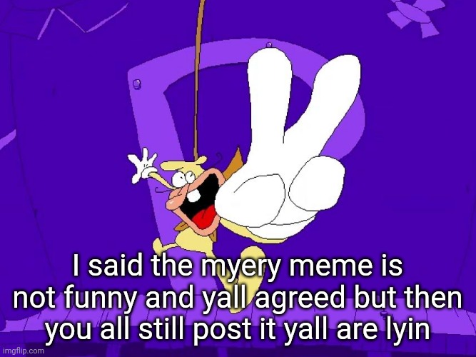 the nose | I said the myery meme is not funny and yall agreed but then you all still post it yall are lyin | image tagged in the nose | made w/ Imgflip meme maker