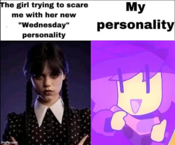 The girl trying to scare me with her new wednesday personality | image tagged in the girl trying to scare me with her new wednesday personality | made w/ Imgflip meme maker
