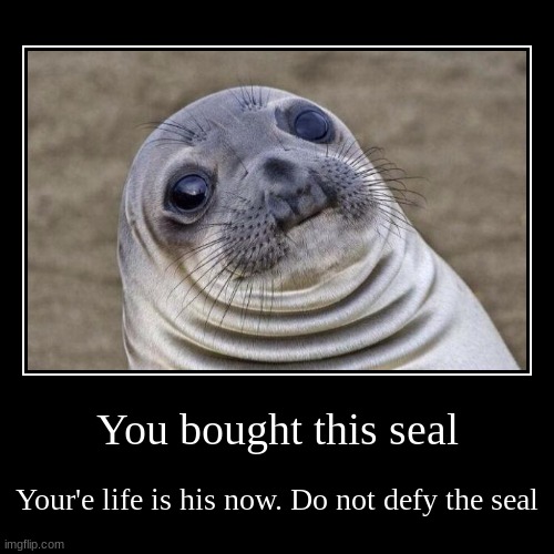 You bought this seal | Your'e life is his now. Do not defy the seal | image tagged in funny,demotivationals | made w/ Imgflip demotivational maker