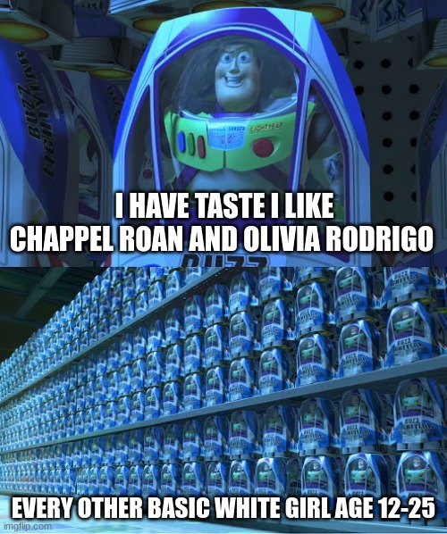 fr | I HAVE TASTE I LIKE CHAPPEL ROAN AND OLIVIA RODRIGO; EVERY OTHER BASIC WHITE GIRL AGE 12-25 | image tagged in buzzlightyear | made w/ Imgflip meme maker