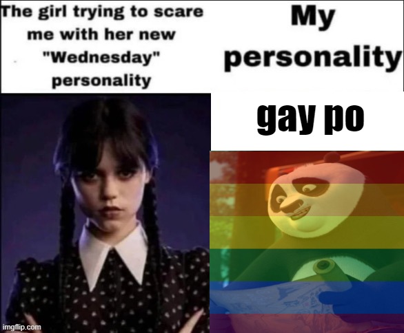 The girl trying to scare me with her new wednesday personality | gay po | image tagged in the girl trying to scare me with her new wednesday personality | made w/ Imgflip meme maker