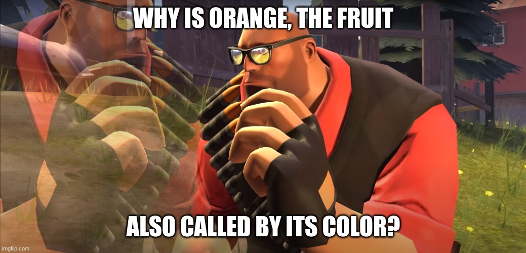 Heavy is Thinking | WHY IS ORANGE, THE FRUIT; ALSO CALLED BY ITS COLOR? | image tagged in heavy is thinking | made w/ Imgflip meme maker