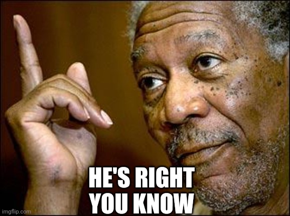 This Morgan Freeman | HE'S RIGHT
YOU KNOW | image tagged in this morgan freeman | made w/ Imgflip meme maker